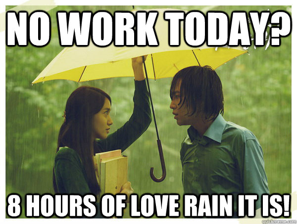 no work today? 8 hours of love rain it is! - no work today? 8 hours of love rain it is!  unemployed fail