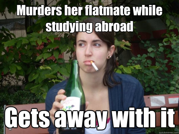 Murders her flatmate while studying abroad Gets away with it   Study Abroad Bitch