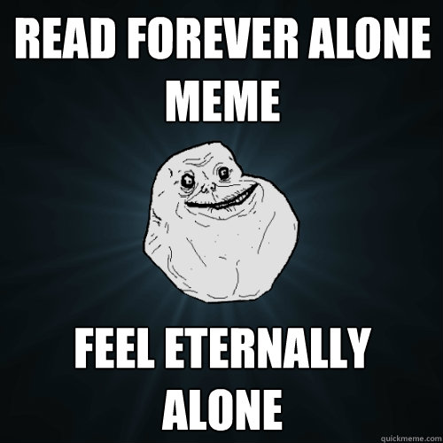 Read forever alone meme feel eternally alone  Forever Alone