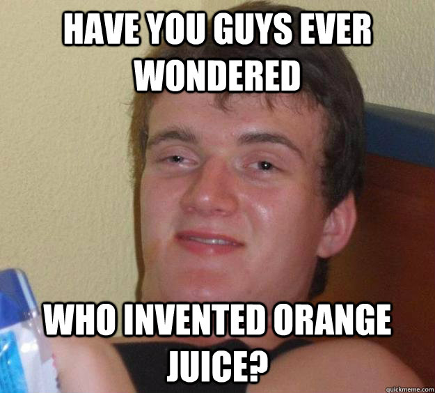 Have you guys ever wondered Who invented orange juice? - Have you guys ever wondered Who invented orange juice?  10 Guy