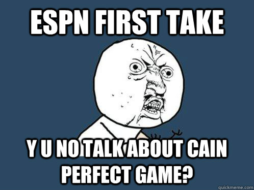 ESPN first take Y U no talk about cain perfect game?  Y U No