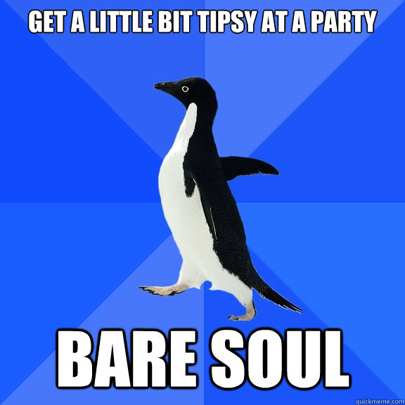 Get a little bit tipsy at a party bare soul  Socially Awkward Penguin