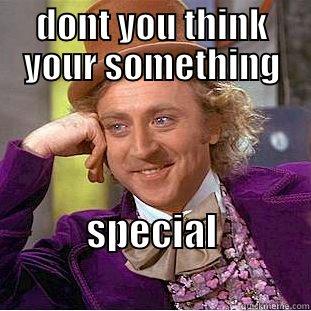 something special - DONT YOU THINK YOUR SOMETHING SPECIAL                        Condescending Wonka