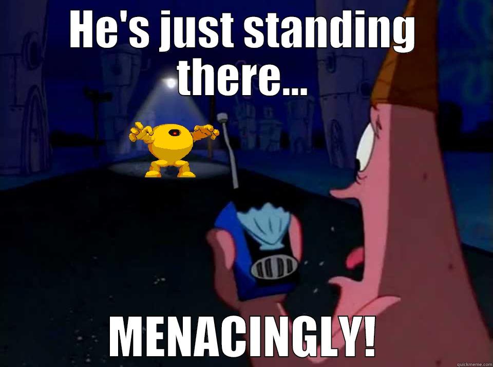 Just Standing There - HE'S JUST STANDING THERE... MENACINGLY! Misc
