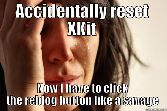 ACCIDENTALLY RESET XKIT NOW I HAVE TO CLICK THE REBLOG BUTTON LIKE A SAVAGE First World Problems
