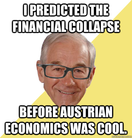 I predicted the financial collapse before Austrian economics was cool. - I predicted the financial collapse before Austrian economics was cool.  Hipster Ron Paul