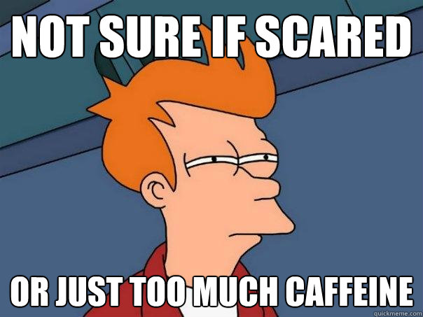 not sure if scared or just too much caffeine  Futurama Fry