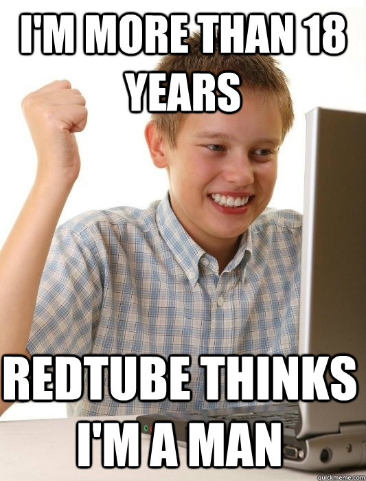 I'm more than 18 years REDTUBE THINKS I'M A MAN  First Day on the Internet Kid