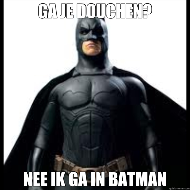 GA JE DOUCHEN? NEE IK GA IN BATMAN  