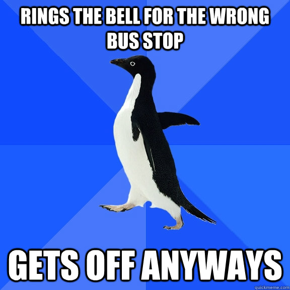 rings the bell for the wrong bus stop gets off anyways  Socially Awkward Penguin