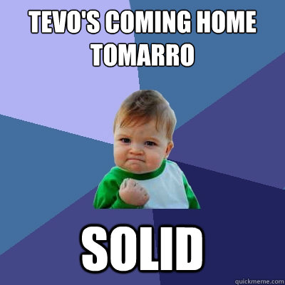 Tevo's coming home tomarro solid  Success Kid