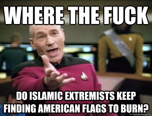 where the fuck do islamic extremists keep finding american flags to burn?  Annoyed Picard HD
