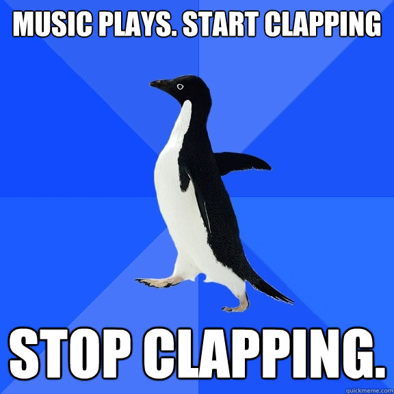 music plays. Start clapping Stop clapping.  Socially Awkward Penguin