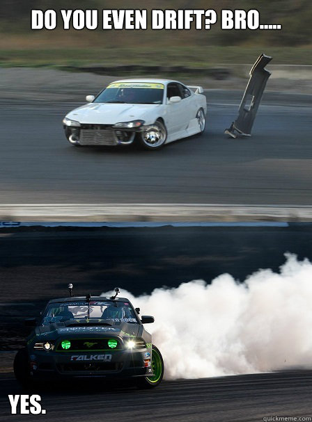 Do you even drift? bro..... yes.  do you even drift