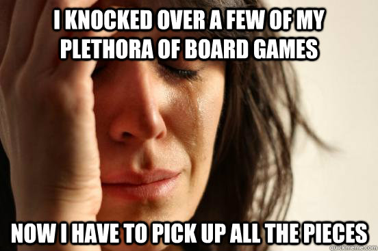 I knocked over a few of my plethora of board games Now I have to pick up all the pieces  First World Problems