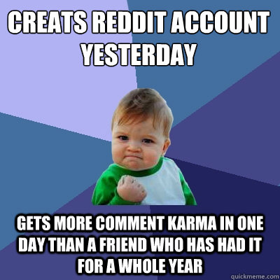 Creats reddit account yesterday Gets more comment Karma in one day than a friend who has had it for a whole year - Creats reddit account yesterday Gets more comment Karma in one day than a friend who has had it for a whole year  Success Kid