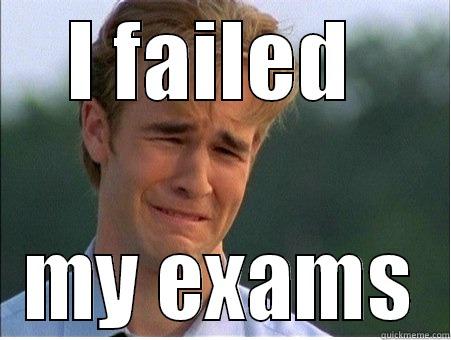 I failed my exams - I FAILED  MY EXAMS 1990s Problems