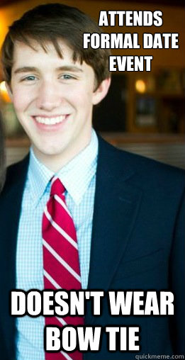 Attends Formal date event Doesn't Wear bow tie  Harvard Good Guy