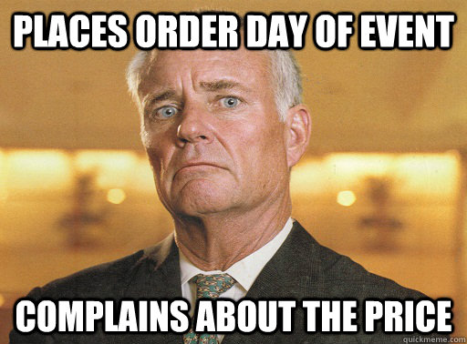 places order day of event complains about the price - places order day of event complains about the price  Scumbag Corporate Event Planner