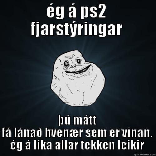 ÉG Á PS2 FJARSTÝRINGAR ÞÚ MÁTT FÁ LÁNAÐ HVENÆR SEM ER VINAN. ÉG Á LÍKA ALLAR TEKKEN LEIKIR Forever Alone