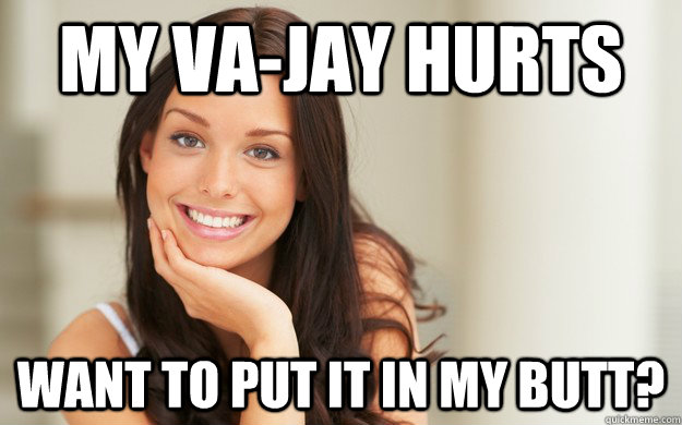 My va-jay hurts want to put it in my butt?  Good Girl Gina