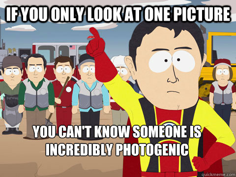 if you only look at one picture you can't know someone is incredibly photogenic - if you only look at one picture you can't know someone is incredibly photogenic  Captain Hindsight