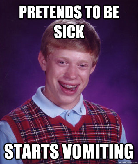 Pretends to be sick starts vomiting  Bad Luck Brian