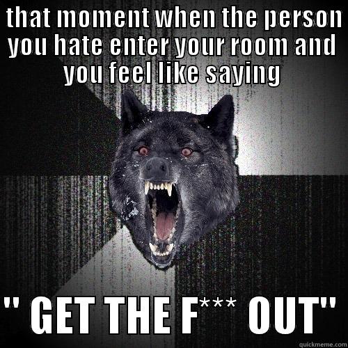  THAT MOMENT WHEN THE PERSON YOU HATE ENTER YOUR ROOM AND YOU FEEL LIKE SAYING  