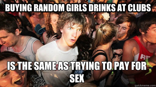 Buying random girls drinks at clubs Is the same as trying to pay for sex  Sudden Clarity Clarence