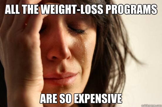 All the weight-loss programs are so expensive - All the weight-loss programs are so expensive  First World Problems