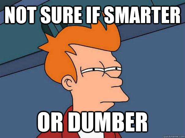 Not sure if smarter Or Dumber  Futurama Fry