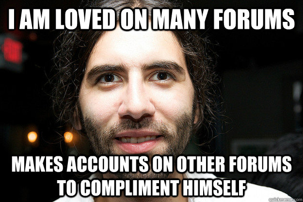 I am loved on many forums Makes accounts on other forums to compliment himself  Roosh V