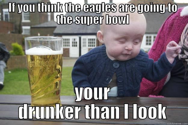 IF YOU THINK THE EAGLES ARE GOING TO THE SUPER BOWL YOUR DRUNKER THAN I LOOK drunk baby