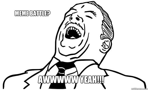Meme Battle? AWWWWW YEAH!!! - Meme Battle? AWWWWW YEAH!!!  Meme battle