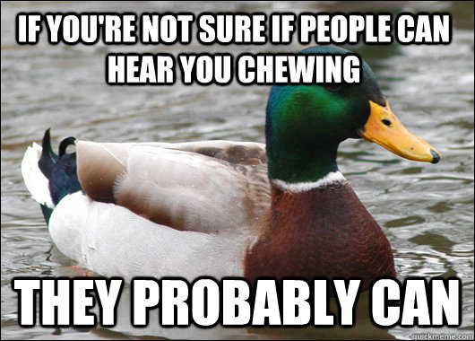 If you're not sure if people can hear you chewing they probably can - If you're not sure if people can hear you chewing they probably can  Actual Advice Mallard
