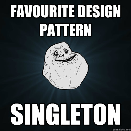 Favourite design pattern Singleton  Forever Alone