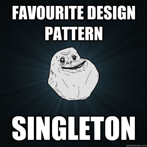 Favourite design pattern Singleton - Favourite design pattern Singleton  Forever Alone