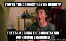 You're the coolest guy on reddit? That's like being the smartest kid with down syndrome! - You're the coolest guy on reddit? That's like being the smartest kid with down syndrome!  Misc
