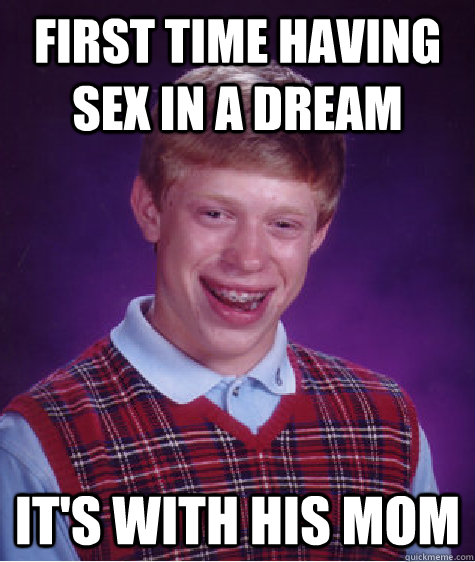 First time having sex in a dream It's with his mom - First time having sex in a dream It's with his mom  Bad Luck Brian