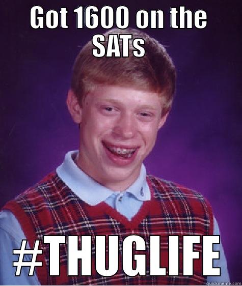 GOT 1600 ON THE SATS #THUGLIFE Bad Luck Brian