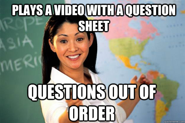 Plays a video with a question sheet questions out of order - Plays a video with a question sheet questions out of order  Unhelpful High School Teacher
