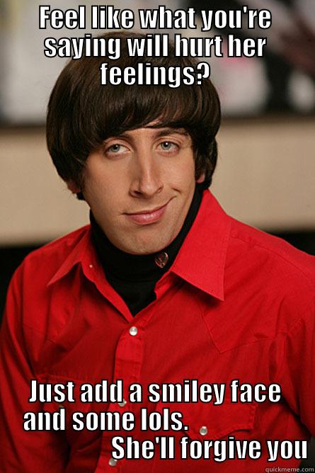 FEEL LIKE WHAT YOU'RE SAYING WILL HURT HER FEELINGS? JUST ADD A SMILEY FACE AND SOME LOLS.                                           SHE'LL FORGIVE YOU Pickup Line Scientist