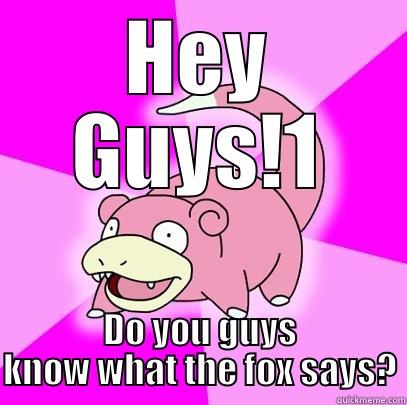 HEY GUYS!1 DO YOU GUYS KNOW WHAT THE FOX SAYS? Slowpoke