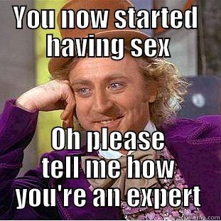YOU NOW STARTED  HAVING SEX OH PLEASE TELL ME HOW YOU'RE AN EXPERT Condescending Wonka