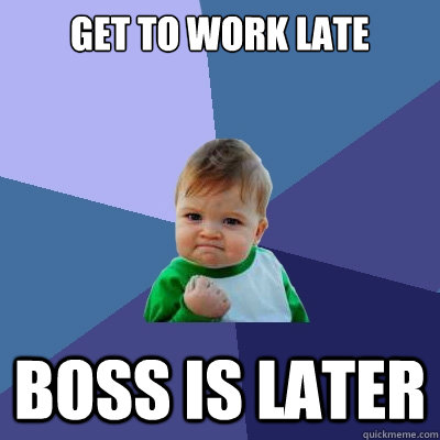 get to work late boss is later  Success Kid