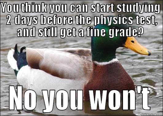 YOU THINK YOU CAN START STUDYING  2 DAYS BEFORE THE PHYSICS TEST, AND STILL GET A FINE GRADE? NO YOU WON'T Actual Advice Mallard