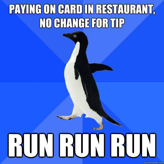 paying on card in restaurant, no change for tip run run run  Socially Awkward Penguin