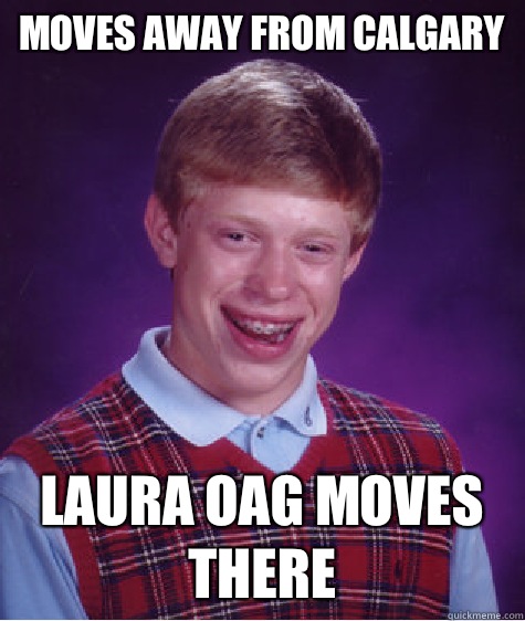 Moves away from Calgary
 Laura Oag moves there   Bad Luck Brian