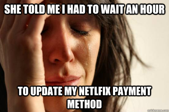 She told me i had to wait an hour To update my netlfix payment method  First World Problems
