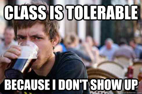 class is tolerable because I don't show up  Lazy College Senior